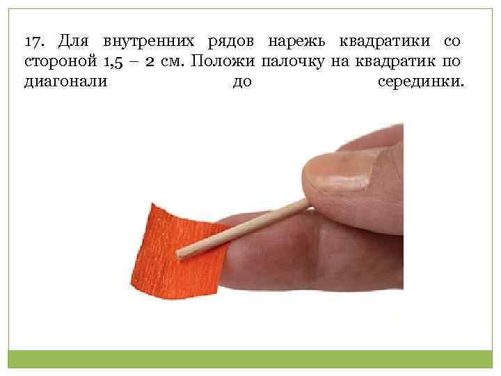 17. Для внутренних рядов нарежь квадратики со стороной 1, 5 – 2 см. Положи