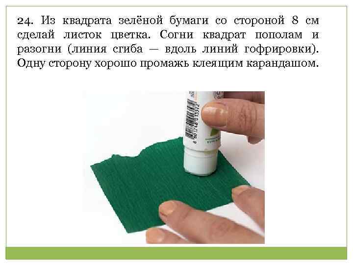 24. Из квадрата зелёной бумаги со стороной 8 см сделай листок цветка. Согни квадрат