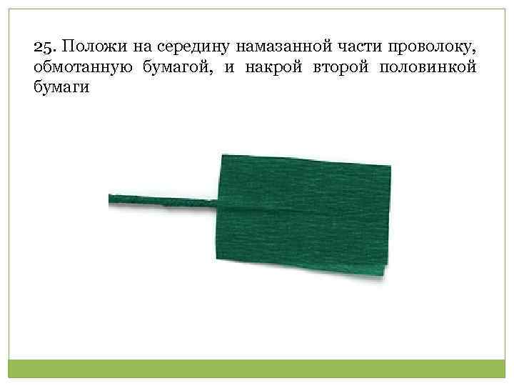 25. Положи на середину намазанной части проволоку, обмотанную бумагой, и накрой второй половинкой бумаги
