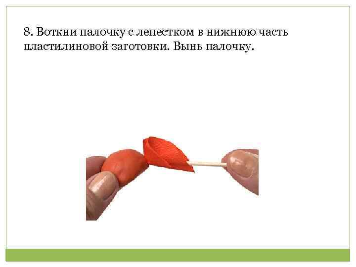  8. Воткни палочку с лепестком в нижнюю часть пластилиновой заготовки. Вынь палочку. 