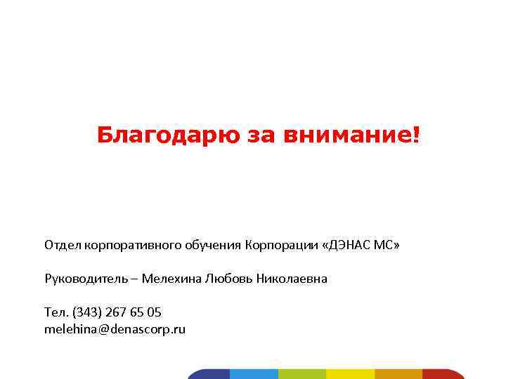 Благодарю за внимание! Отдел корпоративного обучения Корпорации «ДЭНАС МС» Руководитель – Мелехина Любовь Николаевна