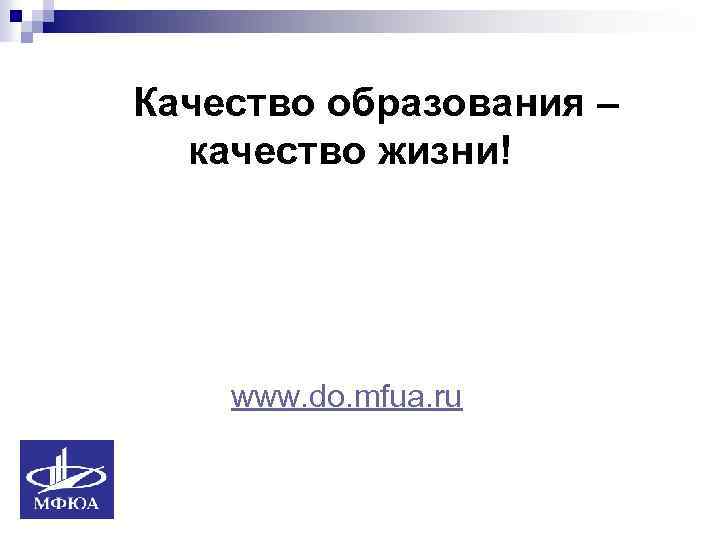 Качество образования – качество жизни! www. do. mfua. ru 