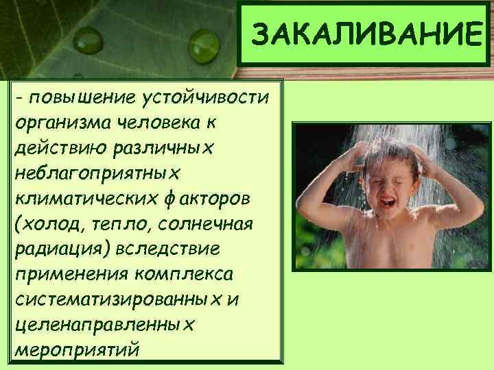 ЗАКАЛИВАНИЕ - повышение устойчивости организма человека к действию различных неблагоприятных климатических факторов (холод, тепло,