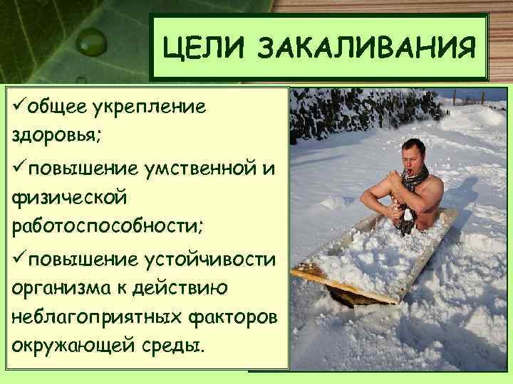 ЦЕЛИ ЗАКАЛИВАНИЯ üобщее укрепление здоровья; üповышение умственной и физической работоспособности; üповышение устойчивости организма к