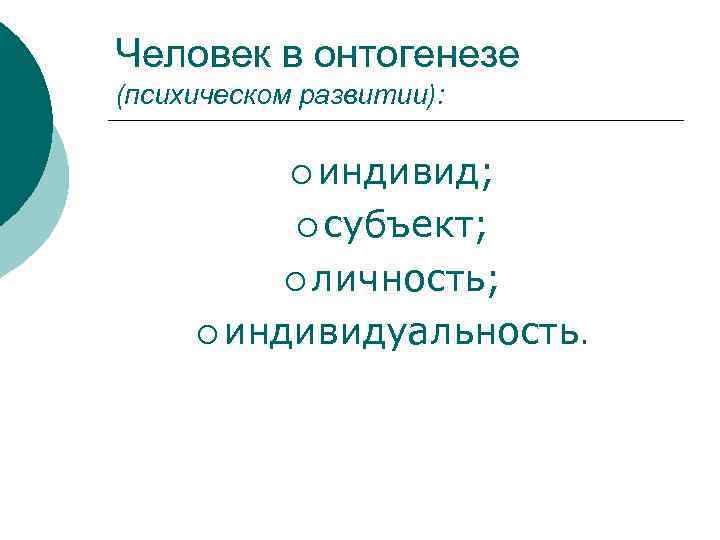 Человек в онтогенезе (психическом развитии): ¡ индивид; ¡ субъект; ¡ личность; ¡ индивидуальность. 