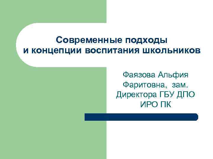 Современные подходы и концепции воспитания школьников Фаязова Альфия Фаритовна, зам. Директора ГБУ ДПО ИРО