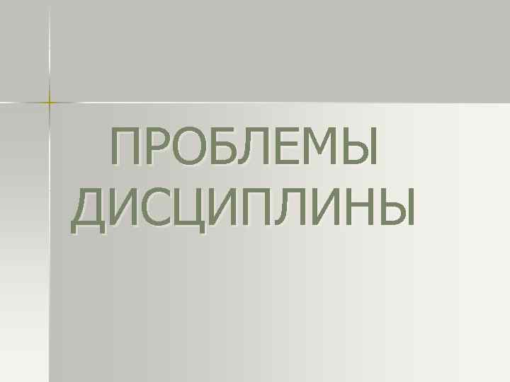 ПРОБЛЕМЫ ДИСЦИПЛИНЫ 