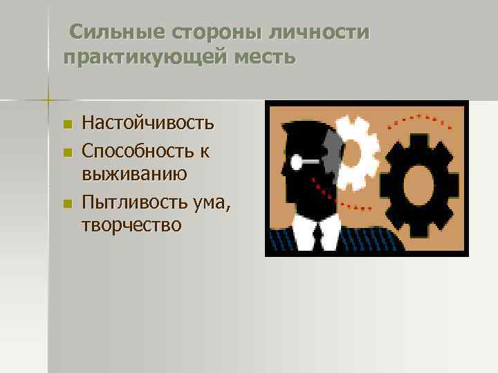 Сильные стороны личности практикующей месть n n n Настойчивость Способность к выживанию Пытливость ума,