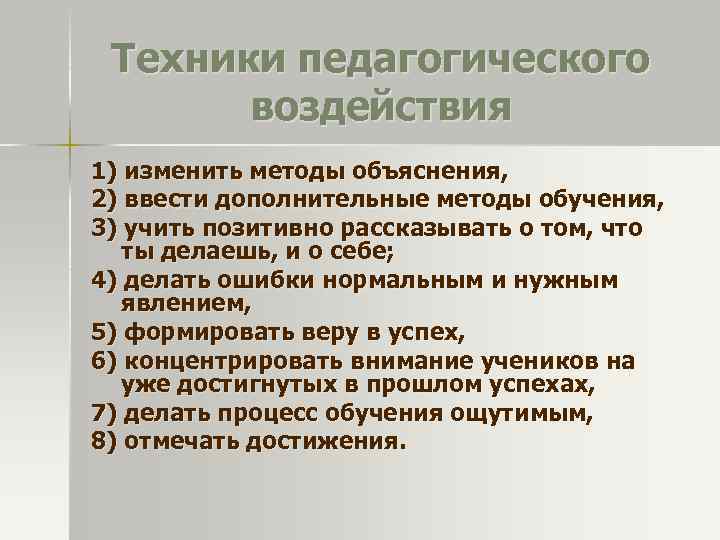 Техники педагогического воздействия 1) изменить методы объяснения, 2) ввести дополнительные методы обучения, 3) учить