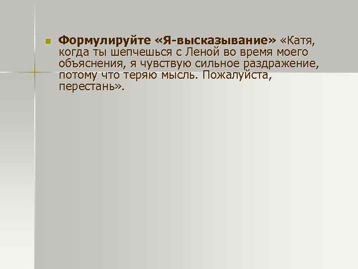 n Формулируйте «Я-высказывание» «Катя, когда ты шепчешься с Леной во время моего объяснения, я