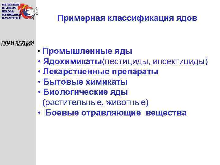 Примерная классификация ядов • Промышленные яды • Ядохимикаты(пестициды, инсектициды) • Лекарственные препараты • Бытовые