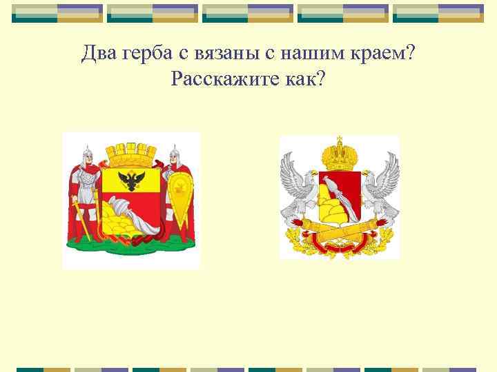 Два герба с вязаны с нашим краем? Расскажите как? 