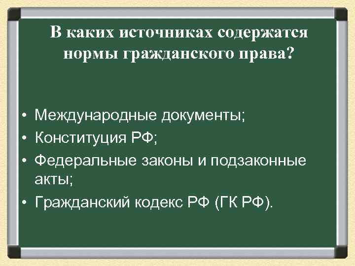 В каких источниках содержатся нормы гражданского права? • Международные документы; • Конституция РФ; •