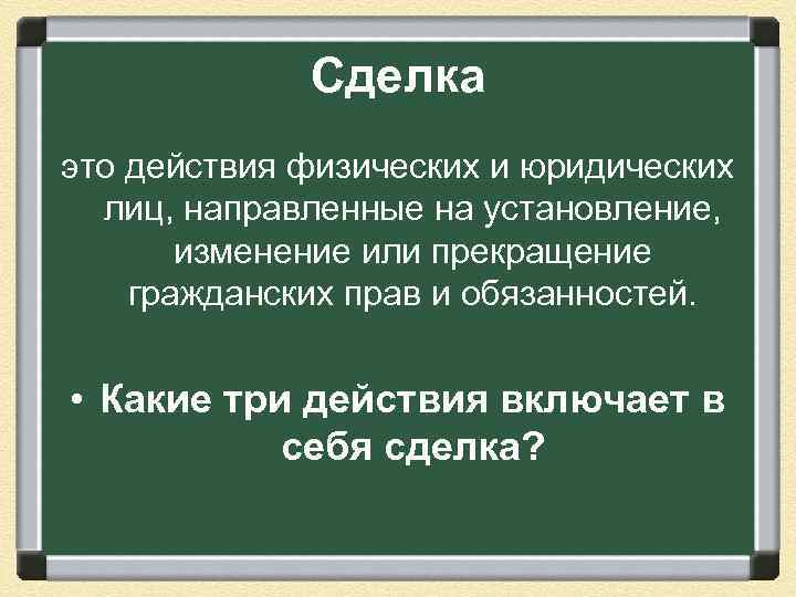 Сделка это действия физических и юридических лиц, направленные на установление, изменение или прекращение гражданских