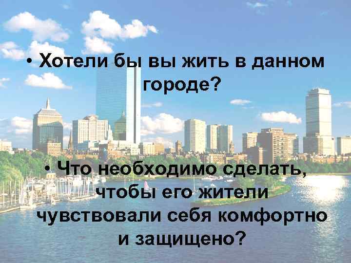  • Хотели бы вы жить в данном городе? • Что необходимо сделать, чтобы