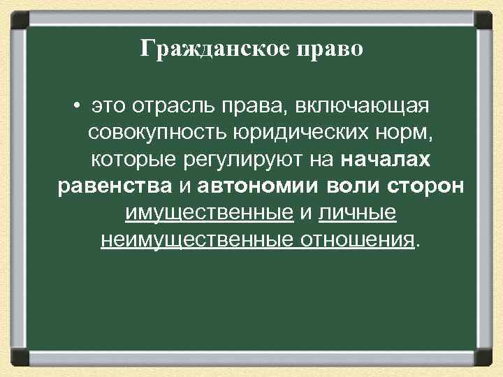 Гражданское право • это отрасль права, включающая совокупность юридических норм, которые регулируют на началах