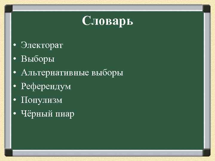 Словарь • • • Электорат Выборы Альтернативные выборы Референдум Популизм Чёрный пиар 