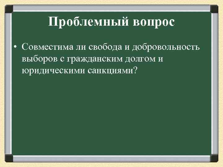 Проблемный вопрос • Совместима ли свобода и добровольность выборов с гражданским долгом и юридическими