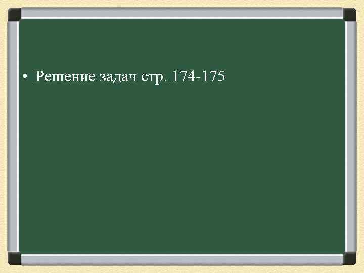  • Решение задач стр. 174 -175 