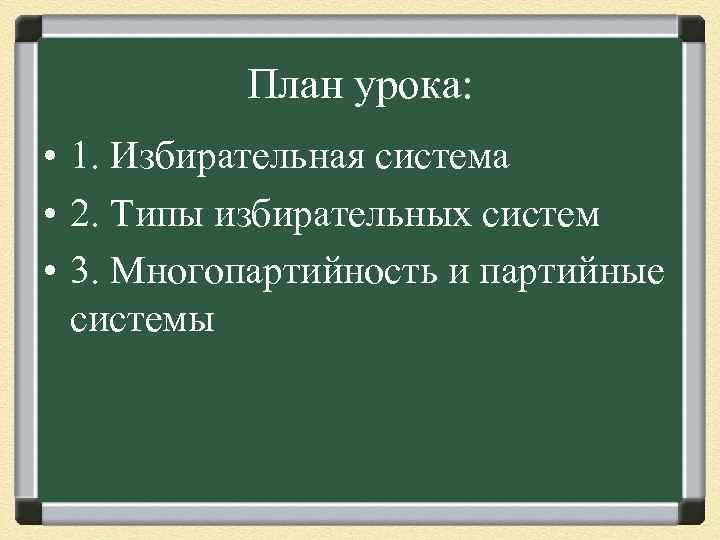 План урока: • 1. Избирательная система • 2. Типы избирательных систем • 3. Многопартийность