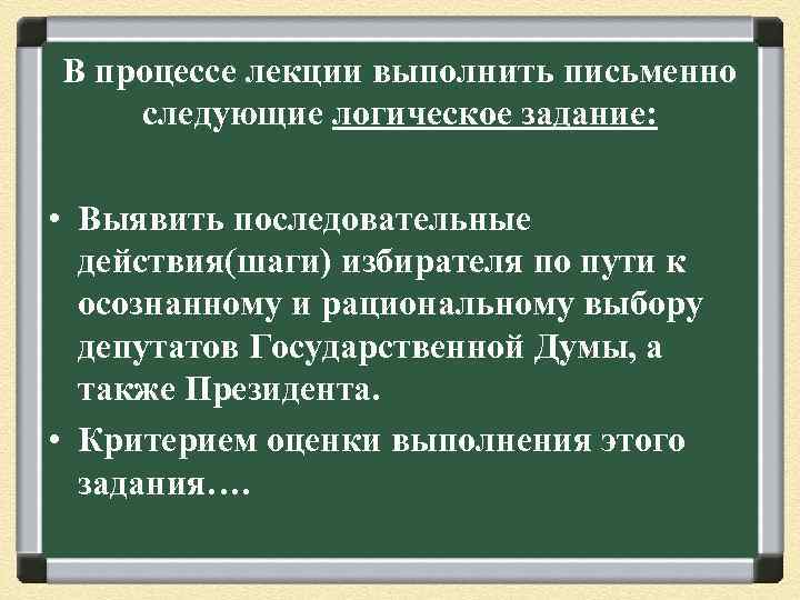 В процессе лекции выполнить письменно следующие логическое задание: • Выявить последовательные действия(шаги) избирателя по