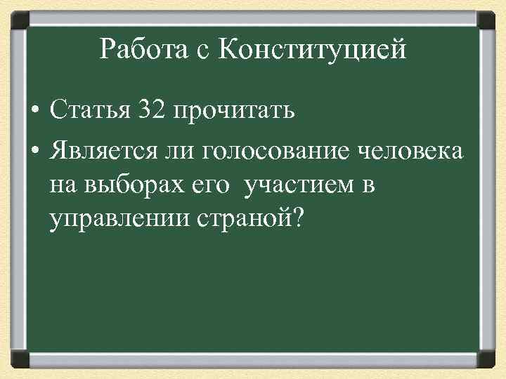 Работа с Конституцией • Статья 32 прочитать • Является ли голосование человека на выборах