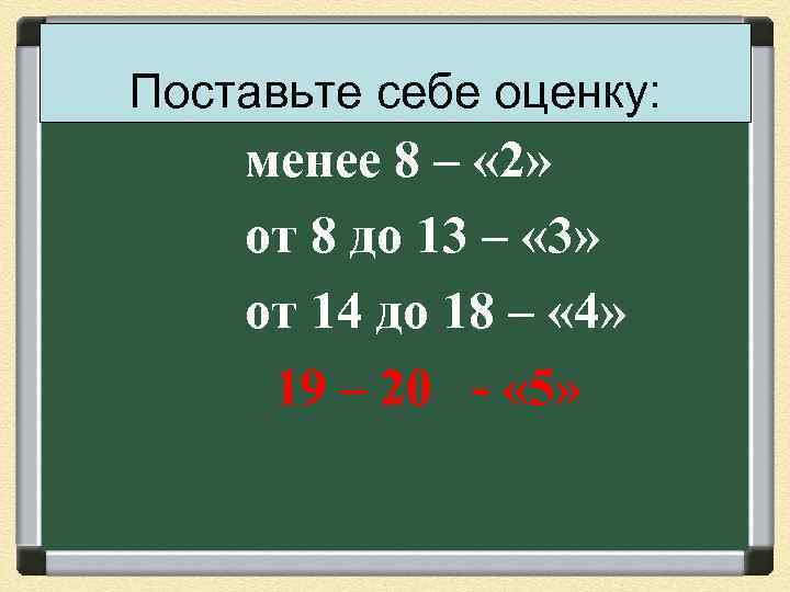 Поставьте себе оценку: менее 8 – « 2» от 8 до 13 – «