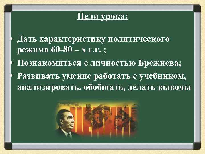 Цели урока: • Дать характеристику политического режима 60 -80 – х г. г. ;