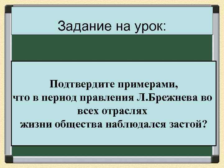 Задание на урок: Подтвердите примерами, что в период правления Л. Брежнева во всех отраслях