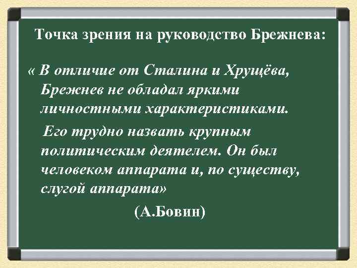 Точка зрения на руководство Брежнева: « В отличие от Сталина и Хрущёва, Брежнев не