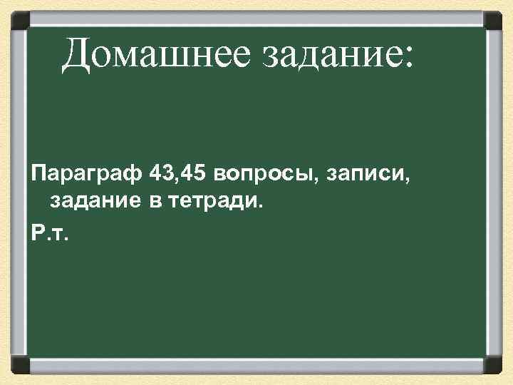 Домашнее задание: Параграф 43, 45 вопросы, записи, задание в тетради. Р. т. 