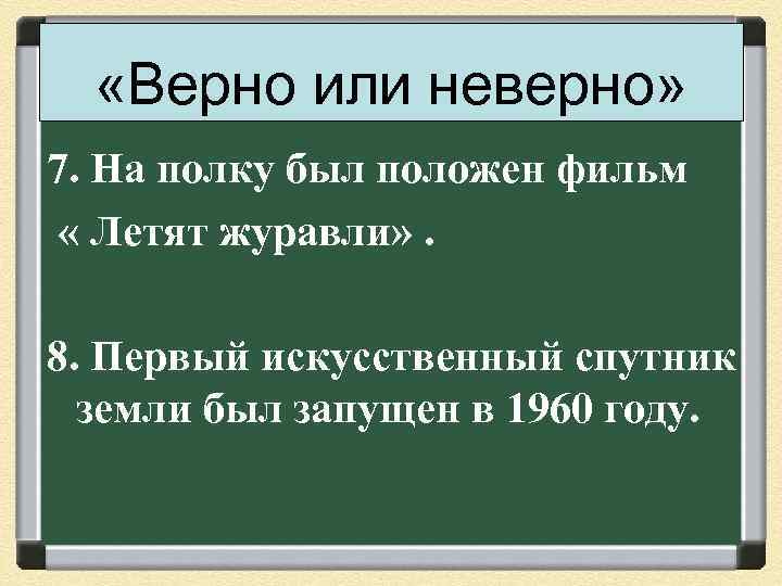  «Верно или неверно» 7. На полку был положен фильм « Летят журавли» .