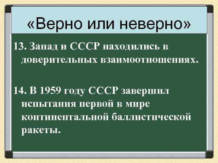  «Верно или неверно» 13. Запад и СССР находились в доверительных взаимоотношениях. 14. В