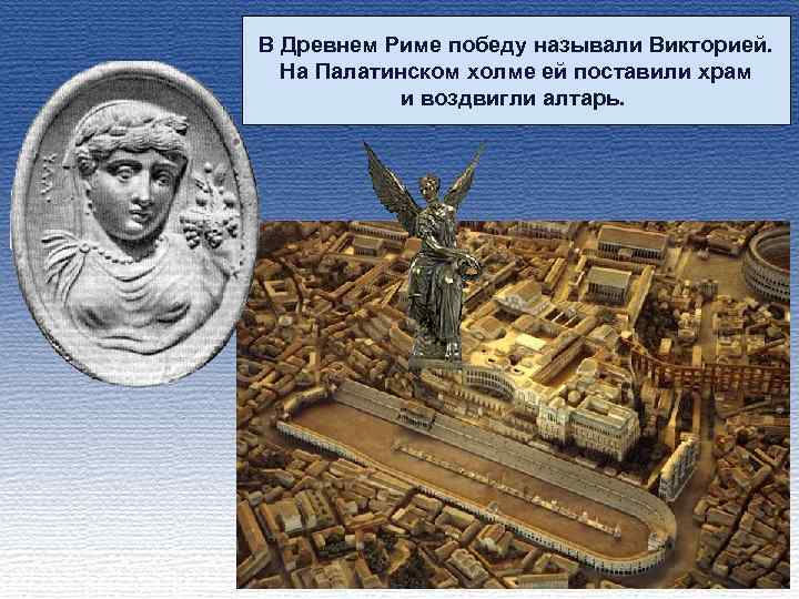 В Древнем Риме победу называли Викторией. На Палатинском холме ей поставили храм и воздвигли