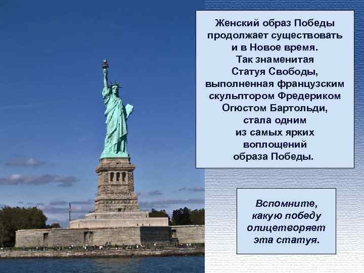 Женский образ Победы продолжает существовать и в Новое время. Так знаменитая Статуя Свободы, выполненная