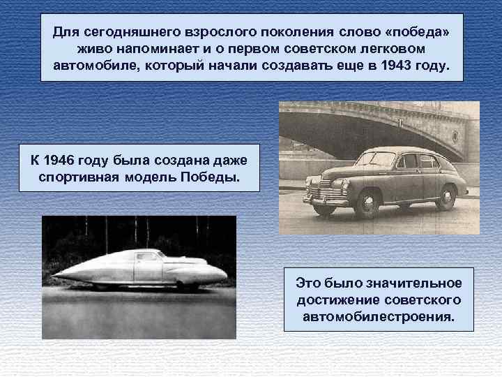 Для сегодняшнего взрослого поколения слово «победа» живо напоминает и о первом советском легковом автомобиле,