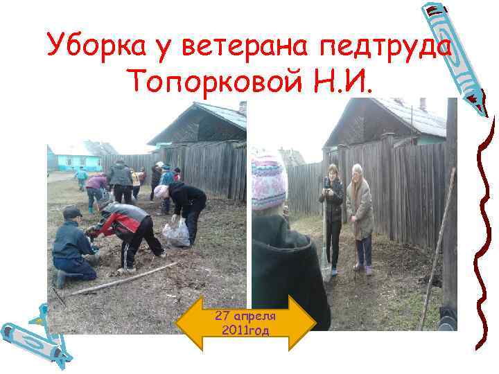 Уборка у ветерана педтруда Топорковой Н. И. 27 апреля 2011 год 