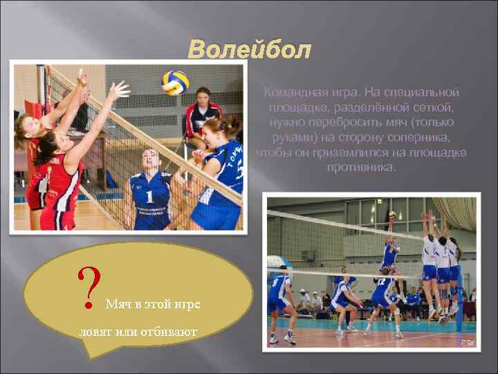 Волейбол Командная игра. На специальной площадке, разделённой сеткой, нужно перебросить мяч (только руками) на