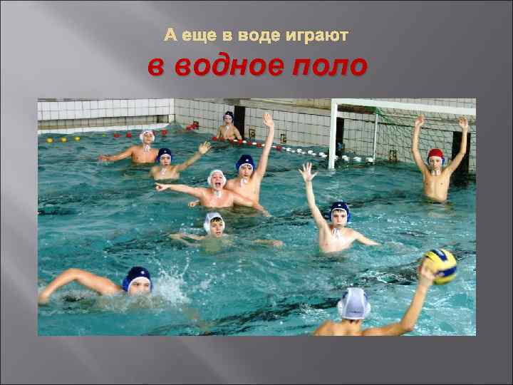 А еще в воде играют в водное поло 
