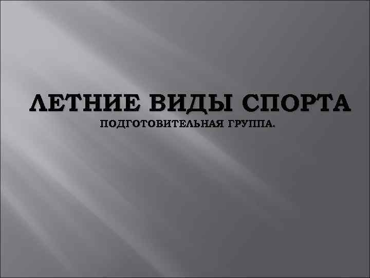 ЛЕТНИЕ ВИДЫ СПОРТА ПОДГОТОВИТЕЛЬНАЯ ГРУППА. 