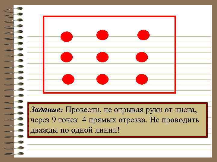 Задание: Провести, не отрывая руки от листа, через 9 точек 4 прямых отрезка. Не