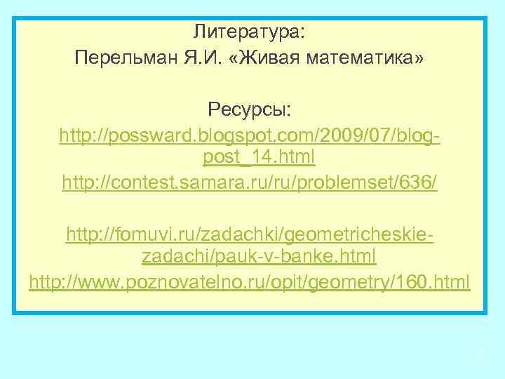 Литература: Перельман Я. И. «Живая математика» Ресурсы: http: //possward. blogspot. com/2009/07/blogpost_14. html http: //contest.