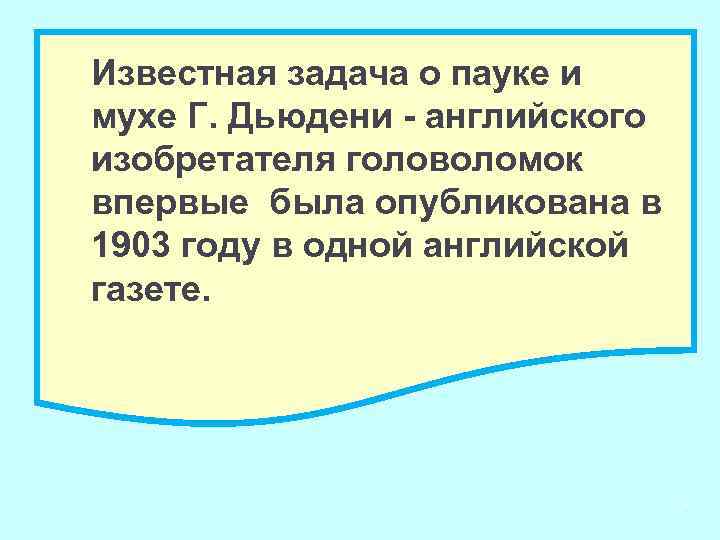 Известная задача о пауке и мухе Г. Дьюдени - английского изобретателя головоломок впервые была