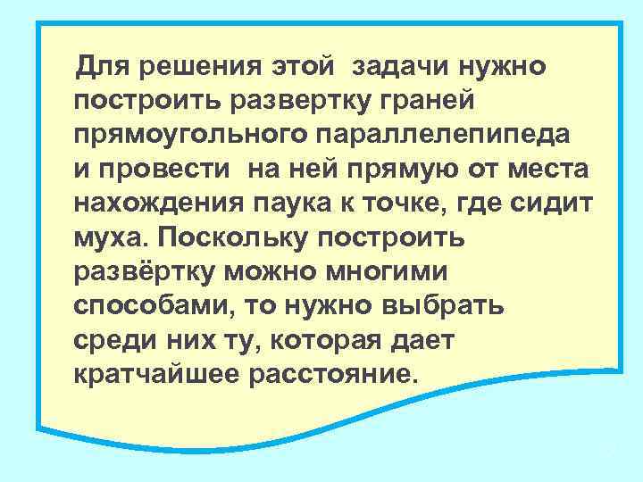 Для решения этой задачи нужно построить развертку граней прямоугольного параллелепипеда и провести на ней
