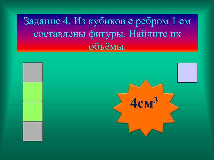 Задание 4. Из кубиков с ребром 1 см составлены фигуры. Найдите их объёмы. 4