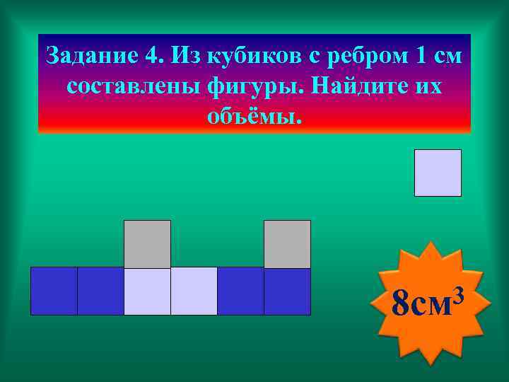 Задание 4. Из кубиков с ребром 1 см составлены фигуры. Найдите их объёмы. 3