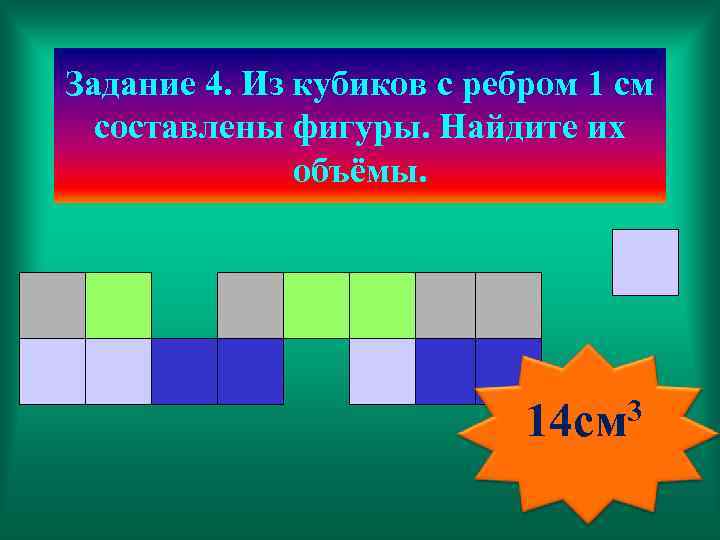 Задание 4. Из кубиков с ребром 1 см составлены фигуры. Найдите их объёмы. 14