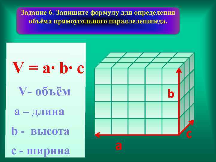 Задание 6. Запишите формулу для определения объёма прямоугольного параллелепипеда. V = a∙ b∙ c