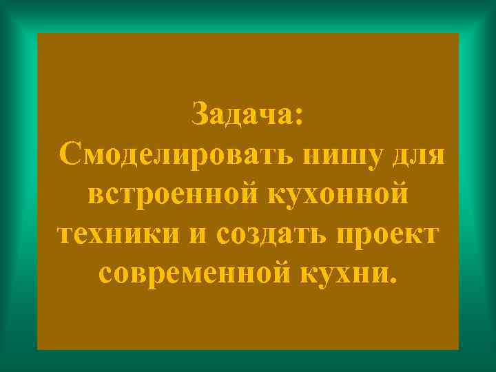 Задача: Смоделировать нишу для встроенной кухонной техники и создать проект современной кухни. 