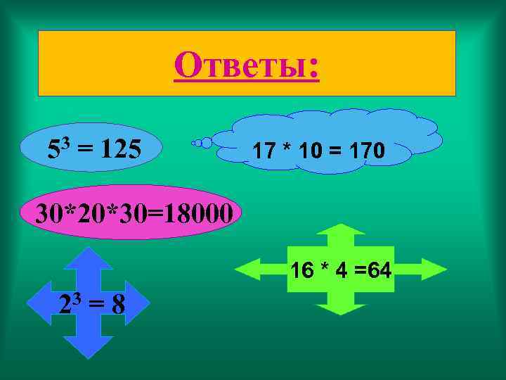 Ответы: 53 = 125 17 * 10 = 170 30*20*30=18000 16 * 4 =64